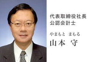 代表取締役社長・公認会計士 山本 守 代表取締役社長・公認会計士 山本 守